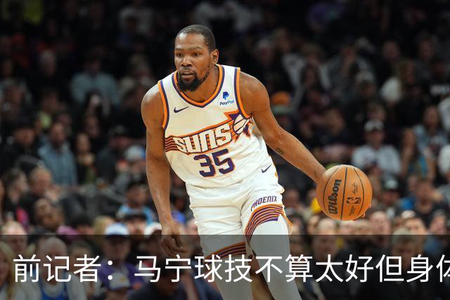 前记者：马宁球技不算太好但身体优势明显，平时很礼貌讲话也客气